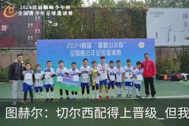 图赫尔：切尔西配得上晋级 但我们犯下太多错误